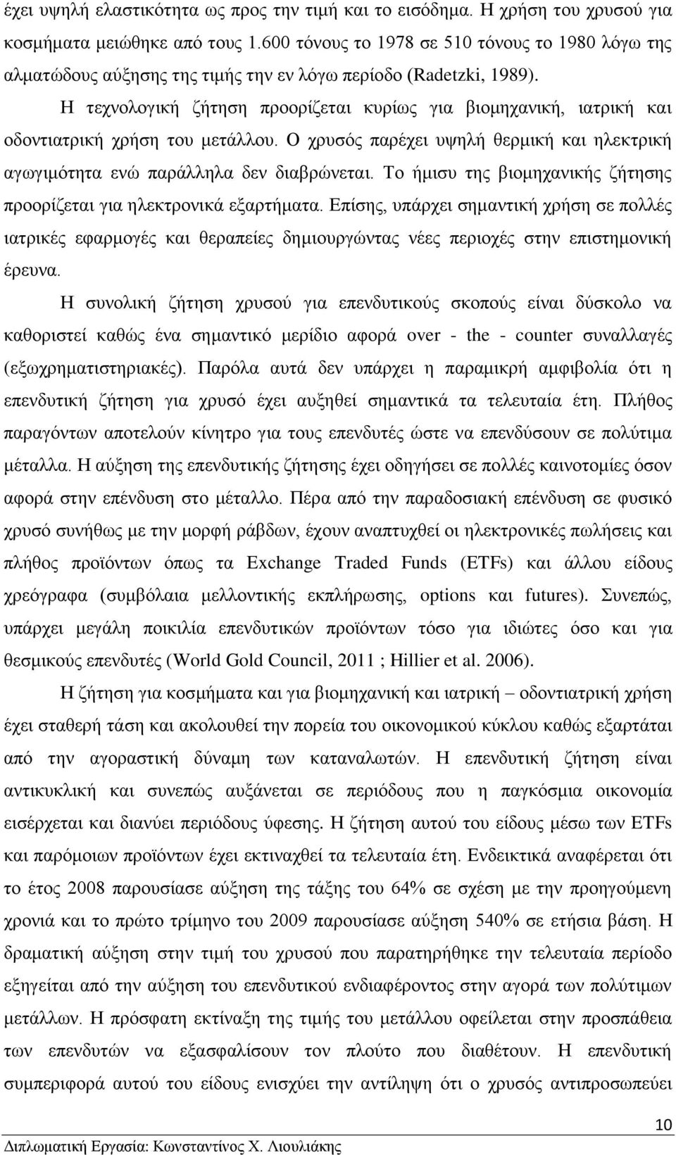 Η τεχνολογική ζήτηση προορίζεται κυρίως για βιομηχανική, ιατρική και οδοντιατρική χρήση του μετάλλου. Ο χρυσός παρέχει υψηλή θερμική και ηλεκτρική αγωγιμότητα ενώ παράλληλα δεν διαβρώνεται.