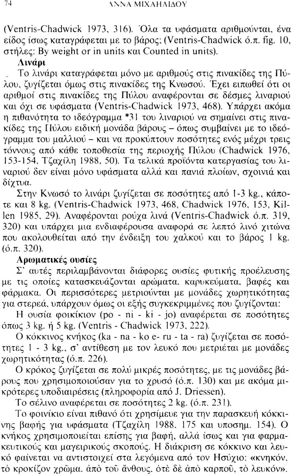 Έχει ειπωθεί ότι οι αριθμοί στις πινακίδες της Πύλου αναφέρονται σε δέσμες λιναριού και όχι σε υφάσματα (Ventris-Chadwick 1973, 468).