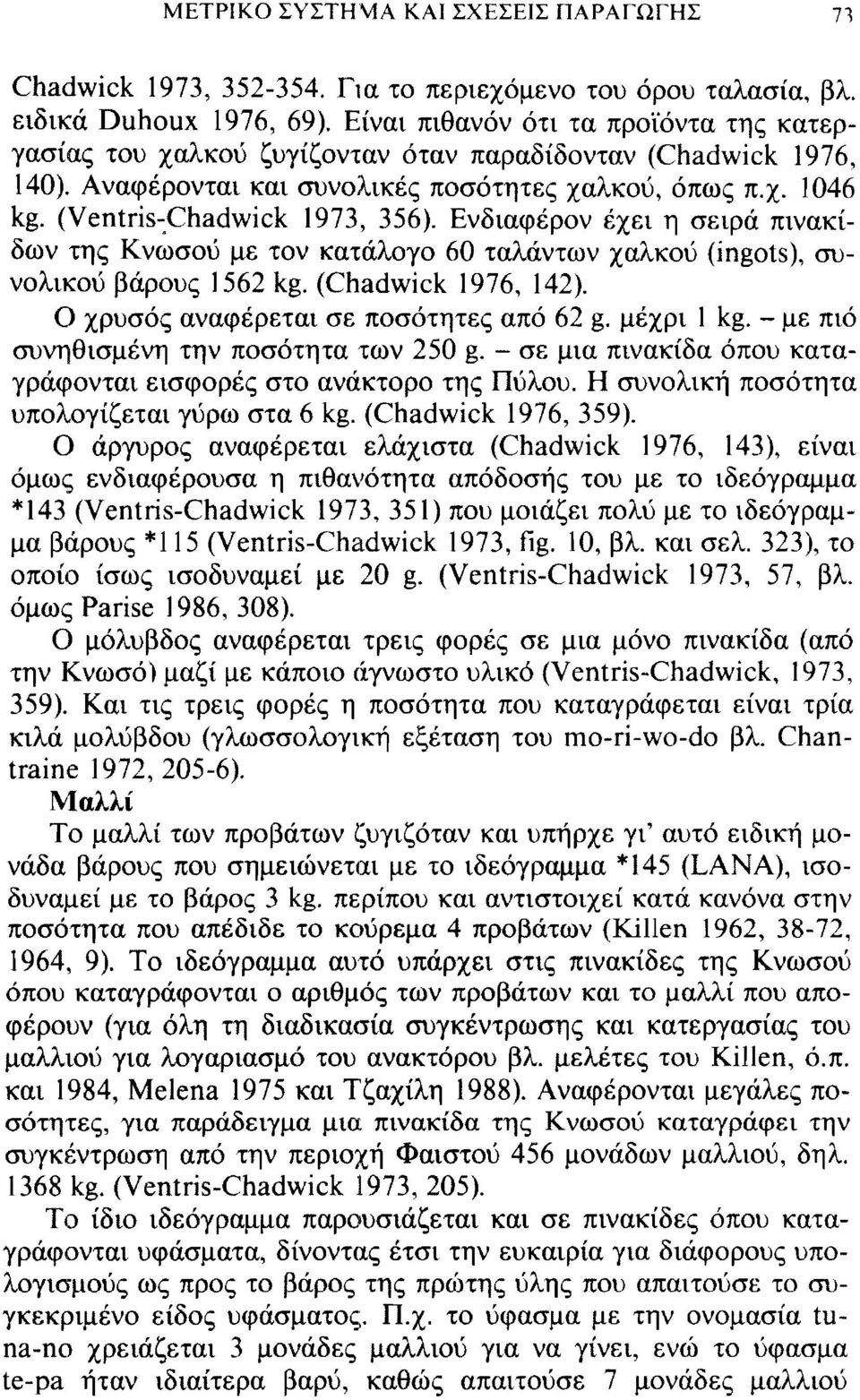 Ενδιαφέρον έχει η σειρά πινακίδων της Κνωσού με τον κατάλογο 60 ταλάντων χαλκού (ingots), συνολικού βάρους 1562 kg. (Chadwick 1976, 142). Ο χρυσός αναφέρεται σε ποσότητες από 62 g. μέχρι 1 kg.