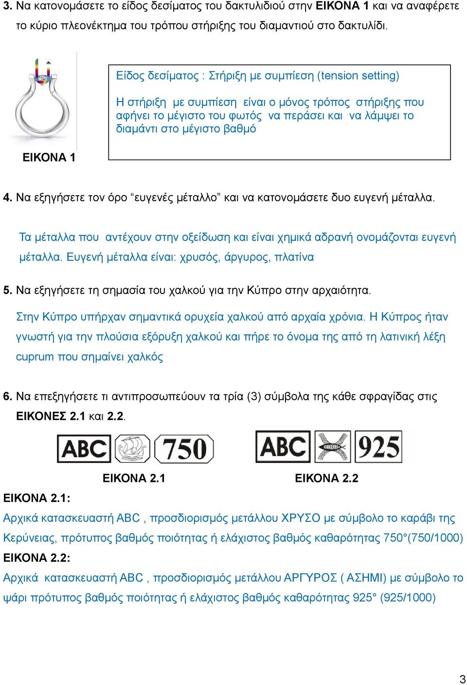 βαθμό 4. Να εξηγήσετε τον όρο ευγενές μέταλλο και να κατονομάσετε δυο ευγενή μέταλλα. Τα μέταλλα που αντέχουν στην οξείδωση και είναι χημικά αδρανή ονομάζονται ευγενή μέταλλα.