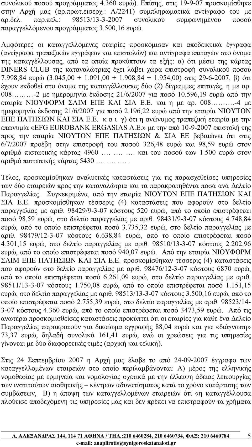 Αμφότερες οι καταγγελλόμενες εταιρίες προσκόμισαν και αποδεικτικά έγγραφα (αντίγραφα τραπεζικών εγγράφων και επιστολών) και αντίγραφα επιταγών στο όνομα της καταγγέλλουσας, από τα οποία προκύπτουν τα