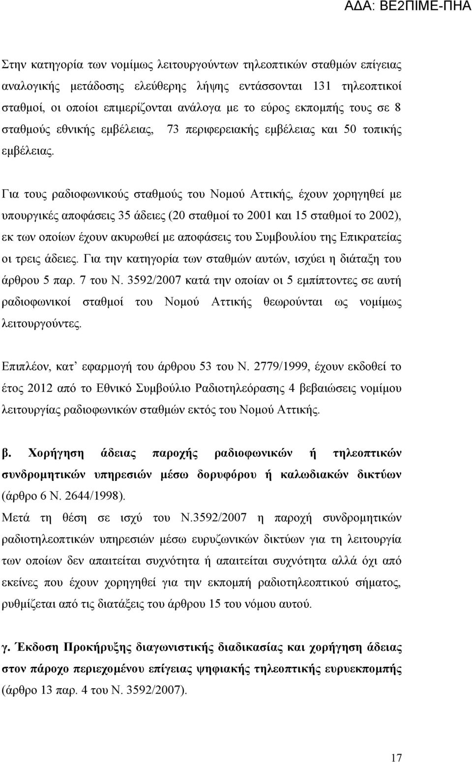 Για τους ραδιοφωνικούς σταθμούς του Νομού Αττικής, έχουν χορηγηθεί με υπουργικές αποφάσεις 35 άδειες (20 σταθμοί το 2001 και 15 σταθμοί το 2002), εκ των οποίων έχουν ακυρωθεί με αποφάσεις του