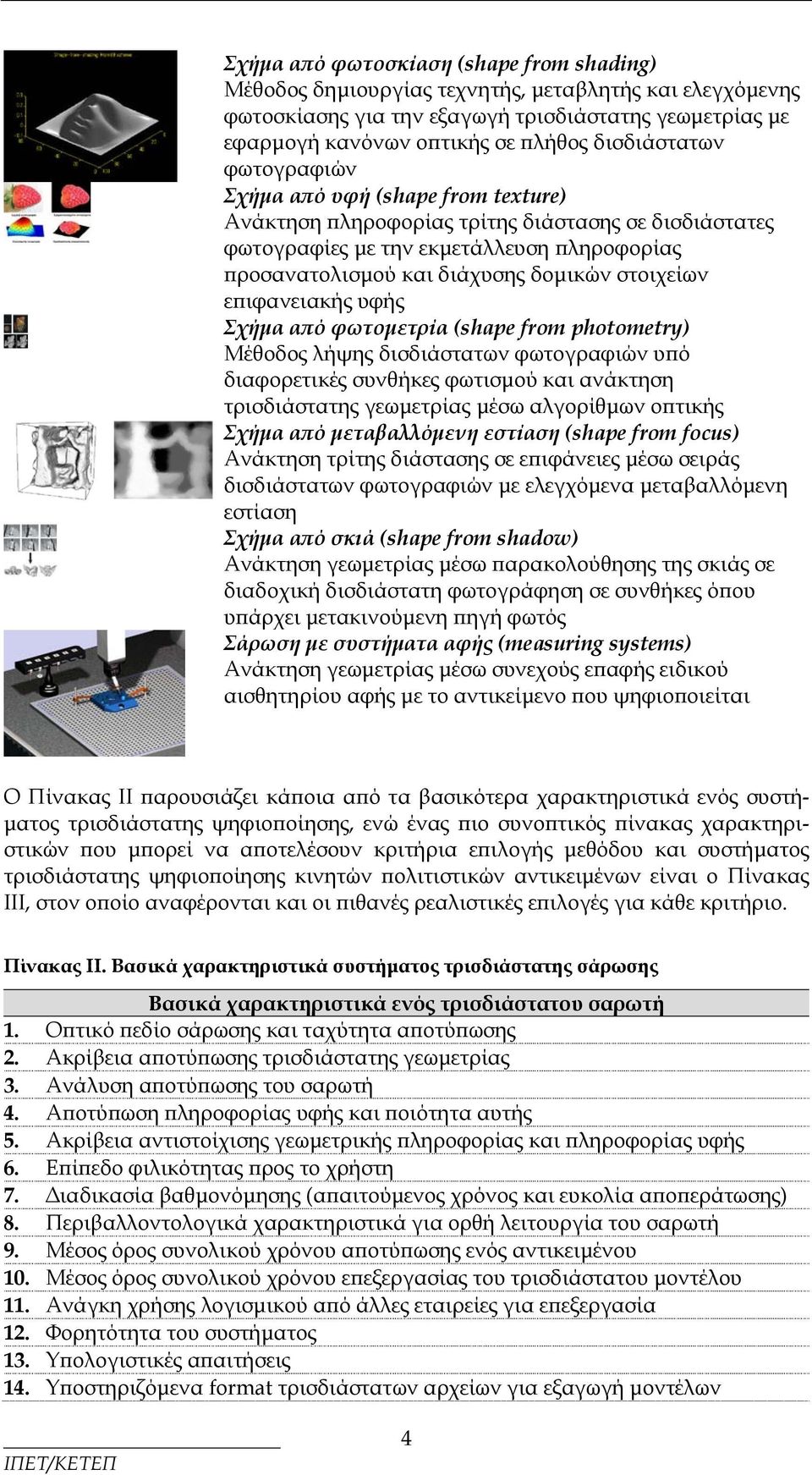 στοιχείων επιφανειακής υφής Σχήμα από φωτομετρία (shape from photometry) Μέθοδος λήψης δισδιάστατων φωτογραφιών υπό διαφορετικές συνθήκες φωτισμού και ανάκτηση τρισδιάστατης γεωμετρίας μέσω