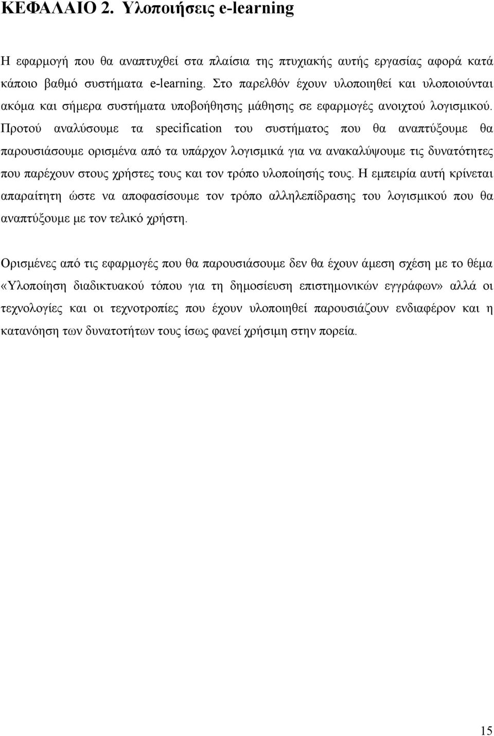 Προτού αναλύσουμε τα specification του συστήματος που θα αναπτύξουμε θα παρουσιάσουμε ορισμένα από τα υπάρχον λογισμικά για να ανακαλύψουμε τις δυνατότητες που παρέχουν στους χρήστες τους και τον