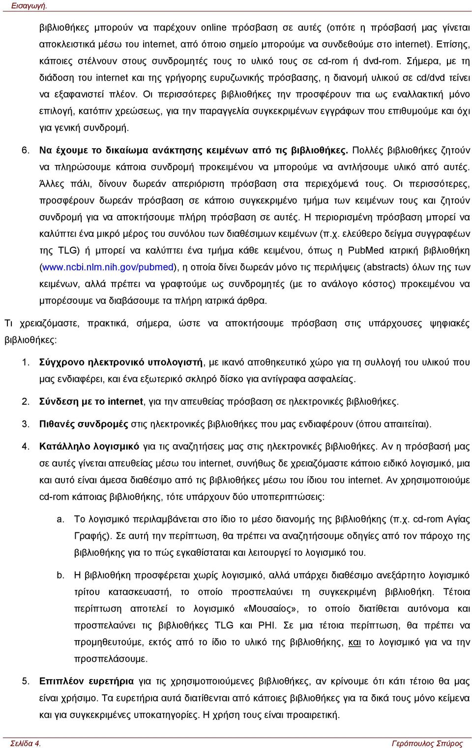 Σήμερα, με τη διάδοση του internet και της γρήγορης ευρυζωνικής πρόσβασης, η διανομή υλικού σε cd/dvd τείνει να εξαφανιστεί πλέον.