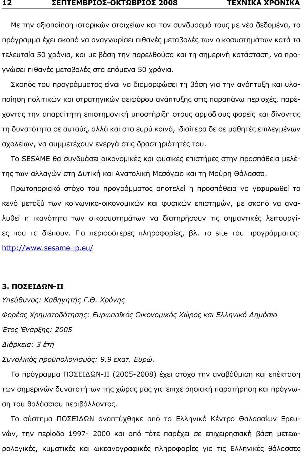 Σκοπός του προγράμματος είναι να διαμορφώσει τη βάση για την ανάπτυξη και υλοποίηση πολιτικών και στρατηγικών αειφόρου ανάπτυξης στις παραπάνω περιοχές, παρέχοντας την απαραίτητη επιστημονική