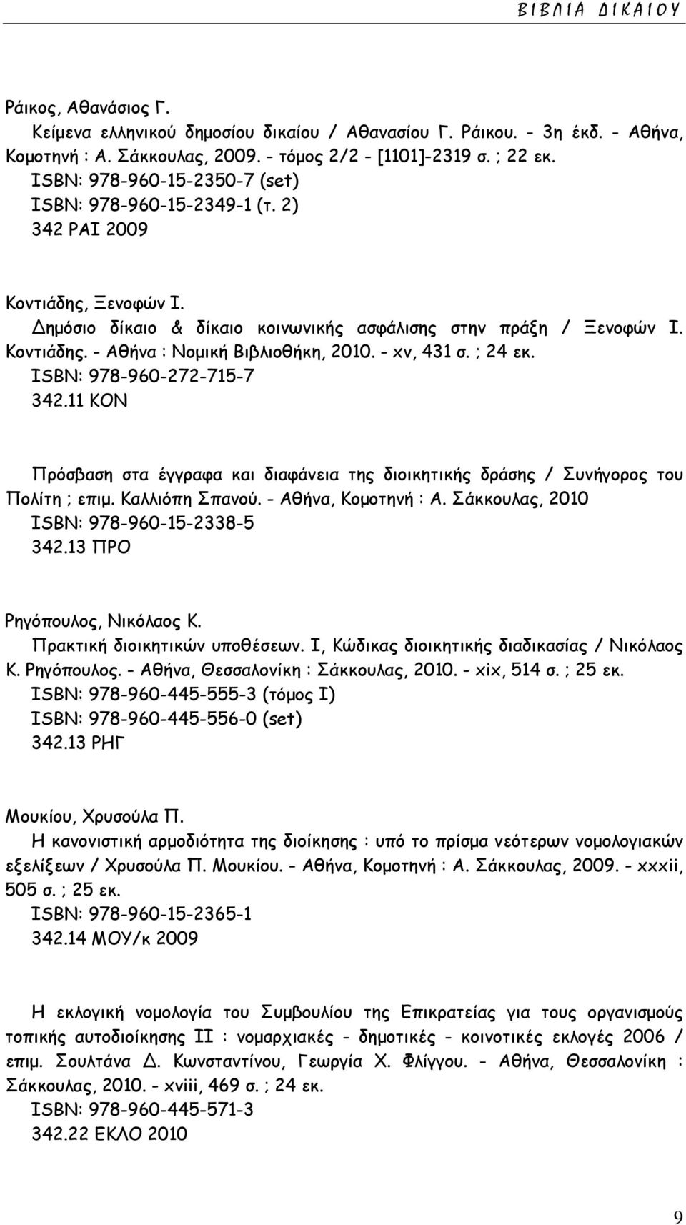 - xv, 431 σ. ; 24 εκ. ISΒΝ: 978-960-272-715-7 342.11 ΚΟΝ Πρόσβαση στα έγγραφα και διαφάνεια της διοικητικής δράσης / Συνήγορος του Πολίτη ; επιμ. Καλλιόπη Σπανού. - Αθήνα, Κομοτηνή : Α.