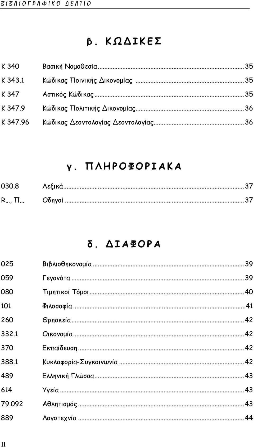 .. 39 059 Γεγονότα... 39 080 Τιμητικοί Τόμοι... 40 101 Φιλοσοφία... 41 260 Θρησκεία... 42 332.1 Οικονομία... 42 370 Εκπαίδευση... 42 388.