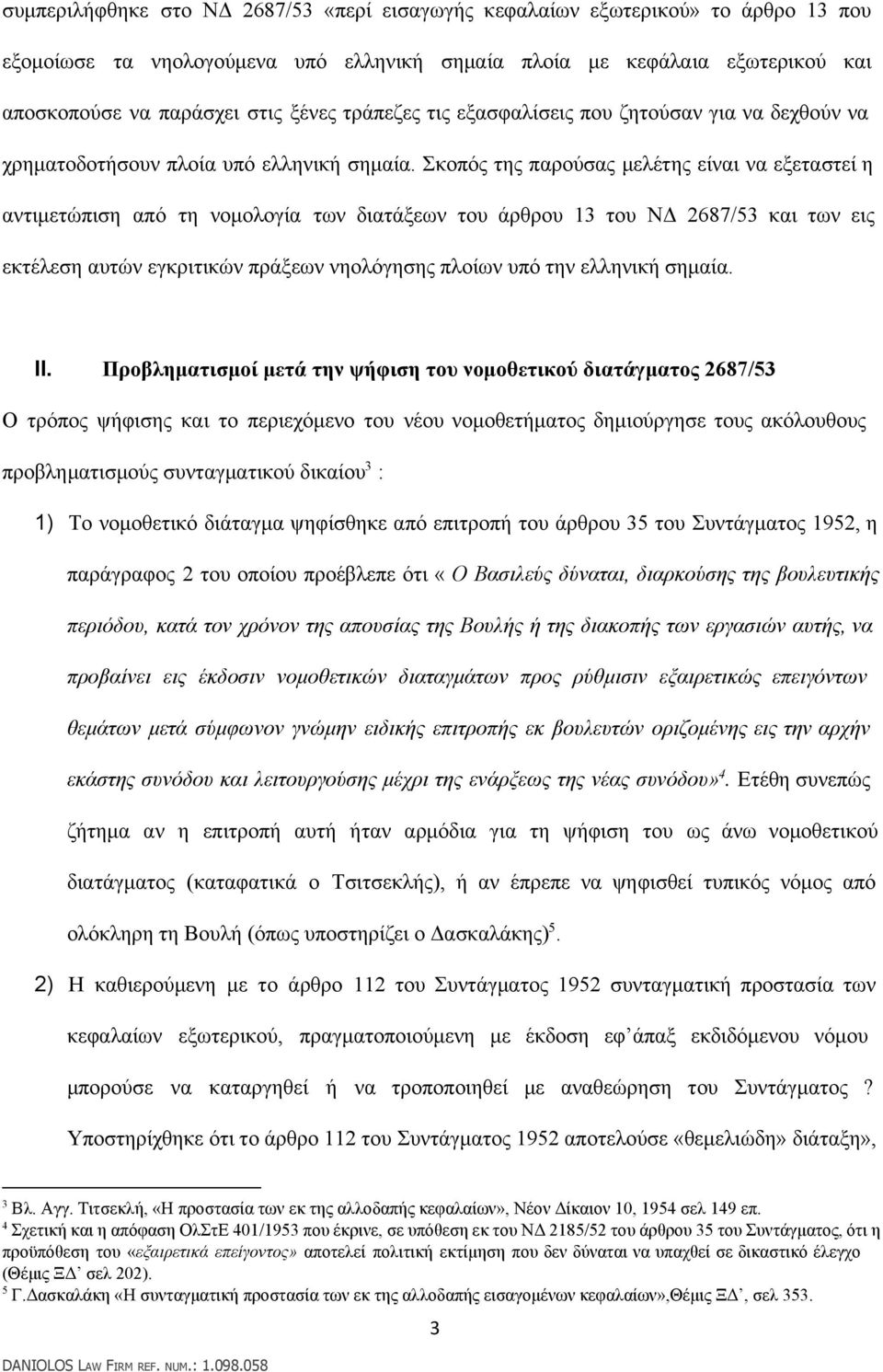 Σκοπός της παρούσας μελέτης είναι να εξεταστεί η αντιμετώπιση από τη νομολογία των διατάξεων του άρθρου 13 του ΝΔ 2687/53 και των εις εκτέλεση αυτών εγκριτικών πράξεων νηολόγησης πλοίων υπό την