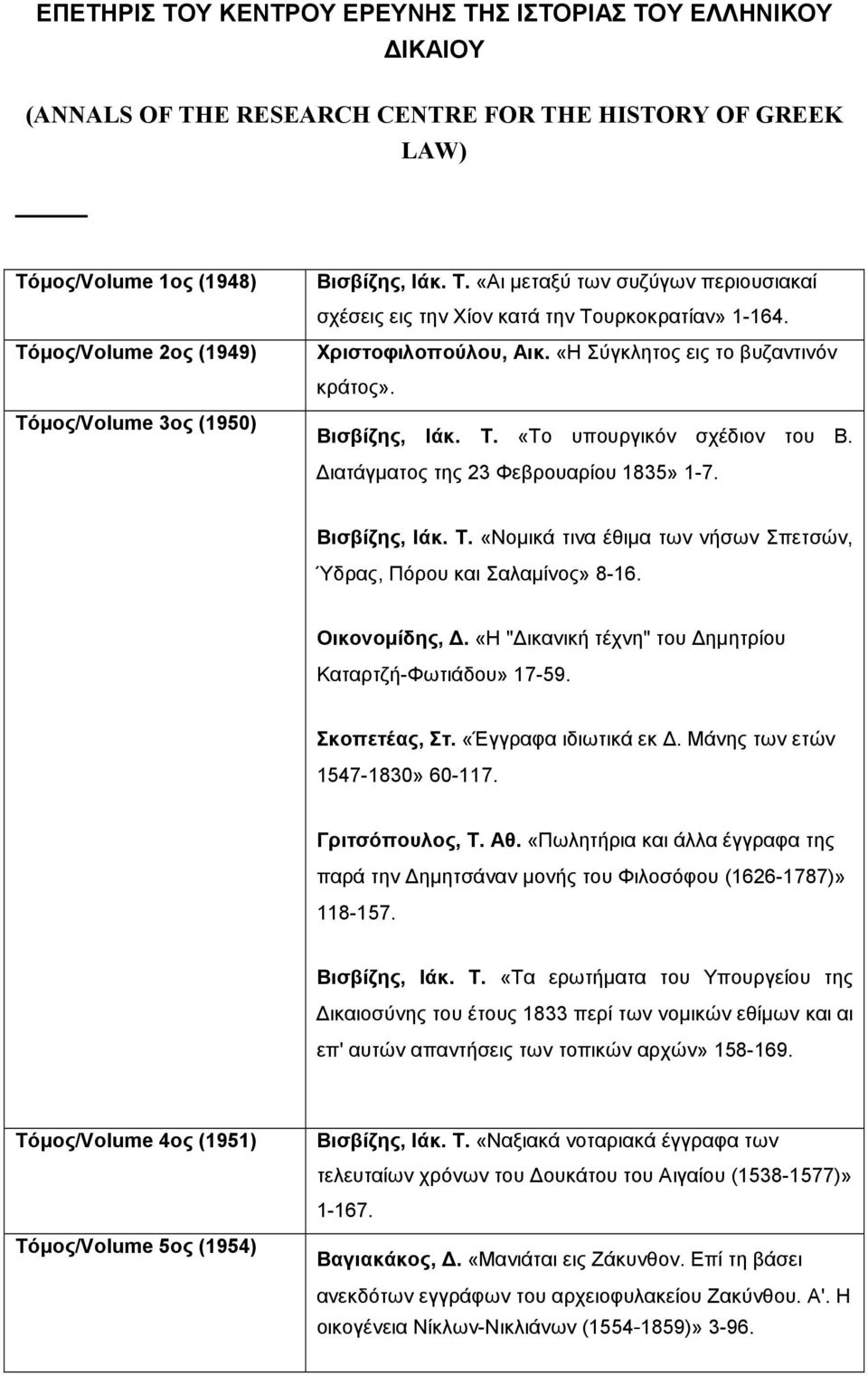 ιατάγµατος της 23 Φεβρουαρίου 1835» 1-7. Bισβίζης, Iάκ. Τ. «Nοµικά τινα έθιµα των νήσων Σπετσών, Ύδρας, Πόρου και Σαλαµίνος» 8-16. Oικονοµίδης,.