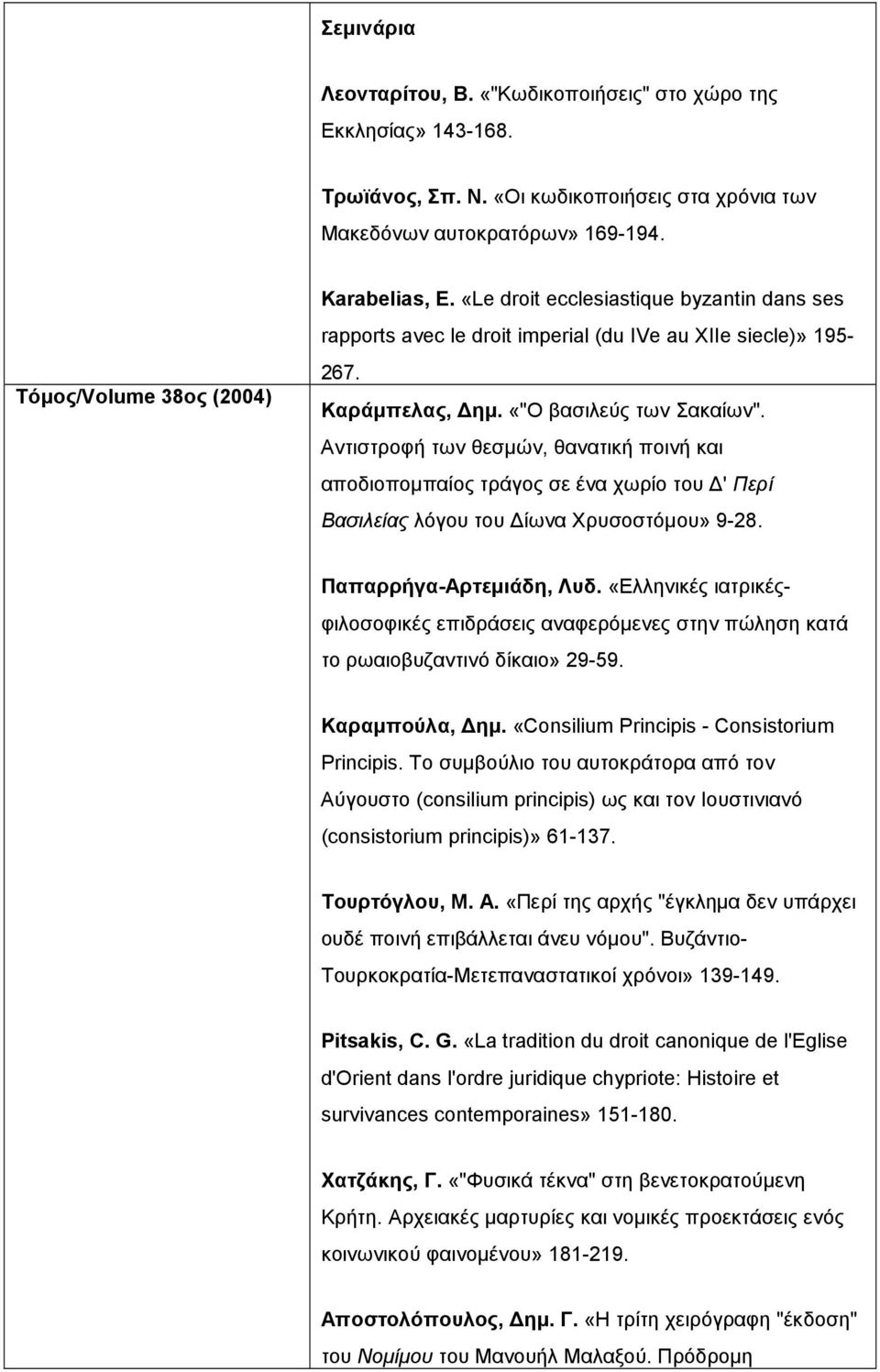 Αντιστροφή των θεσµών, θανατική ποινή και αποδιοποµπαίος τράγος σε ένα χωρίο του ' Περί Βασιλείας λόγου του ίωνα Χρυσοστόµου» 9-28. Παπαρρήγα-Αρτεµιάδη, Λυδ.