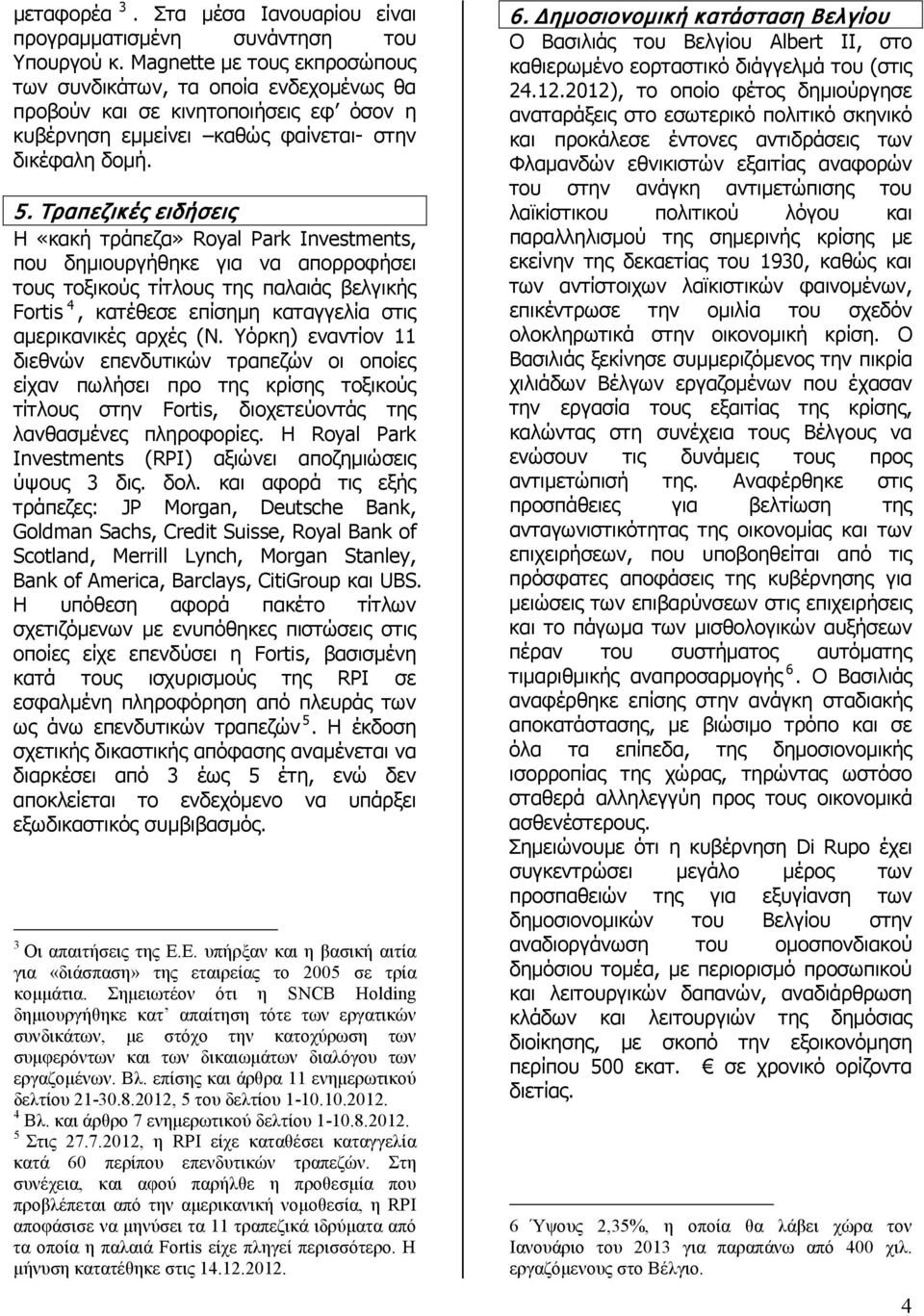 Τραπεζικές ειδήσεις Η «κακή τράπεζα» Royal Park Investments, που δημιουργήθηκε για να απορροφήσει τους τοξικούς τίτλους της παλαιάς βελγικής Fortis 4, κατέθεσε επίσημη καταγγελία στις αμερικανικές