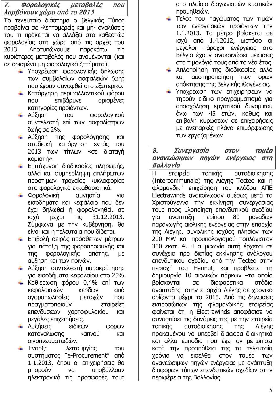 Αποτυπώνουμε παρακάτω τις κυριότερες μεταβολές που αναμένονται (και σε ορισμένα μη φορολογικά ζητήματα): Υποχρέωση φορολογικής δήλωσης των συμβολαίων ασφαλειών ζωής που έχουν συναφθεί στο εξωτερικό.