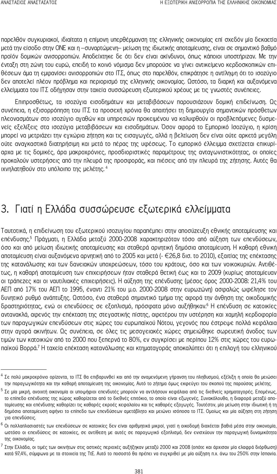 Με την ένταξη στη ζώνη του ευρώ, επειδή το κοινό νόμισμα δεν μπορούσε να γίνει αντικείμενο κερδοσκοπικών επιθέσεων άμα τη εμφανίσει ανισορροπιών στο ΙΤΣ, όπως στο παρελθόν, επικράτησε η αντίληψη ότι