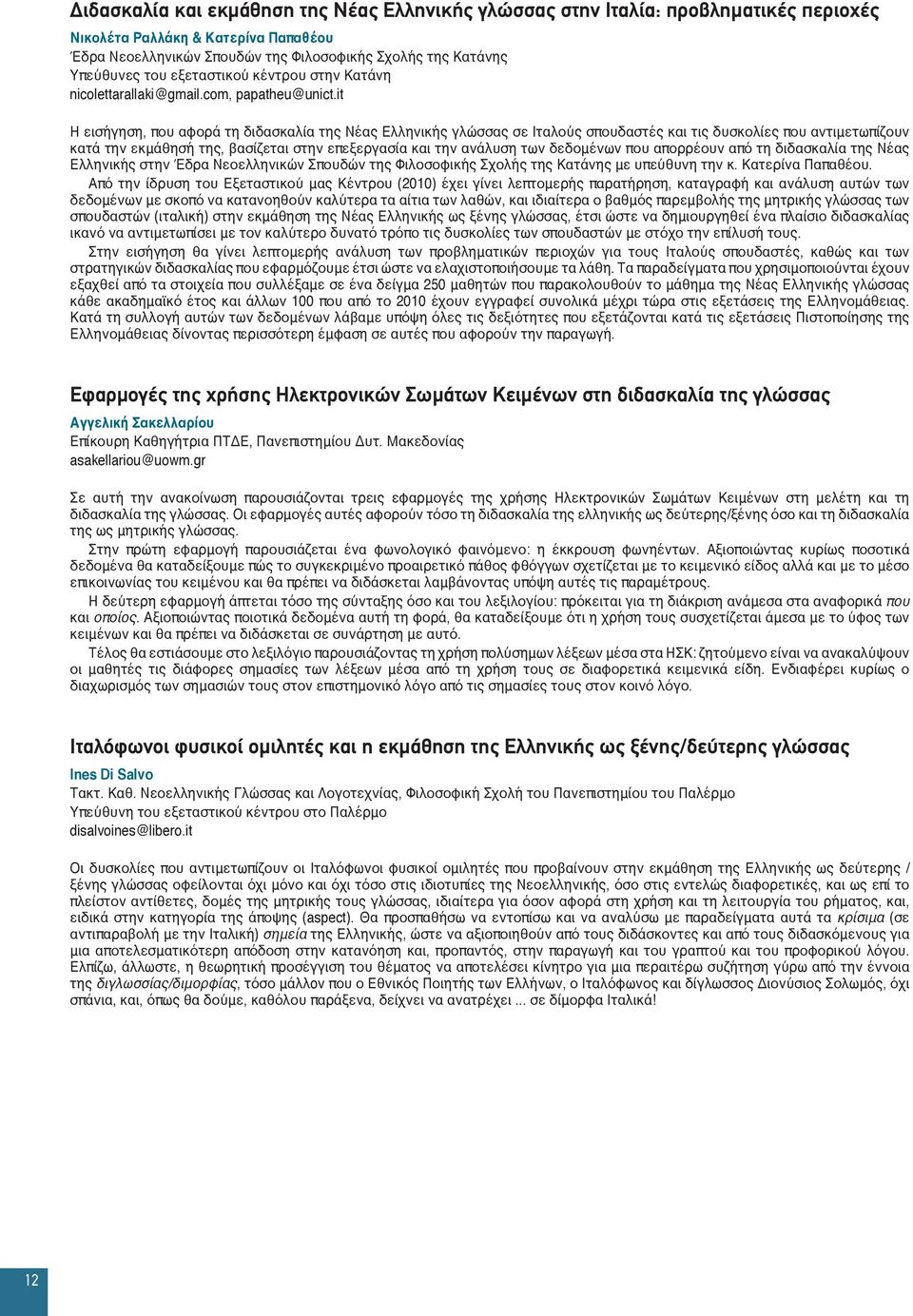 it Η εισήγηση, που αφορά τη διδασκαλία της Νέας Ελληνικής γλώσσας σε Ιταλούς σπουδαστές και τις δυσκολίες που αντιμετωπίζουν κατά την εκμάθησή της, βασίζεται στην επεξεργασία και την ανάλυση των