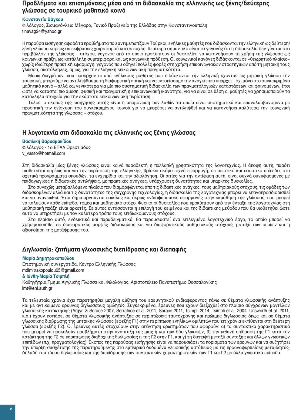 gr Η παρούσα εισήγηση αφορά τα προβλήματα που αντιμετωπίζουν Τούρκοι, ενήλικες μαθητές που διδάσκονται την ελληνική ως δεύτερη/ ξένη γλώσσα κυρίως σε εκφράσεις χαιρετισμού και σε ευχές.