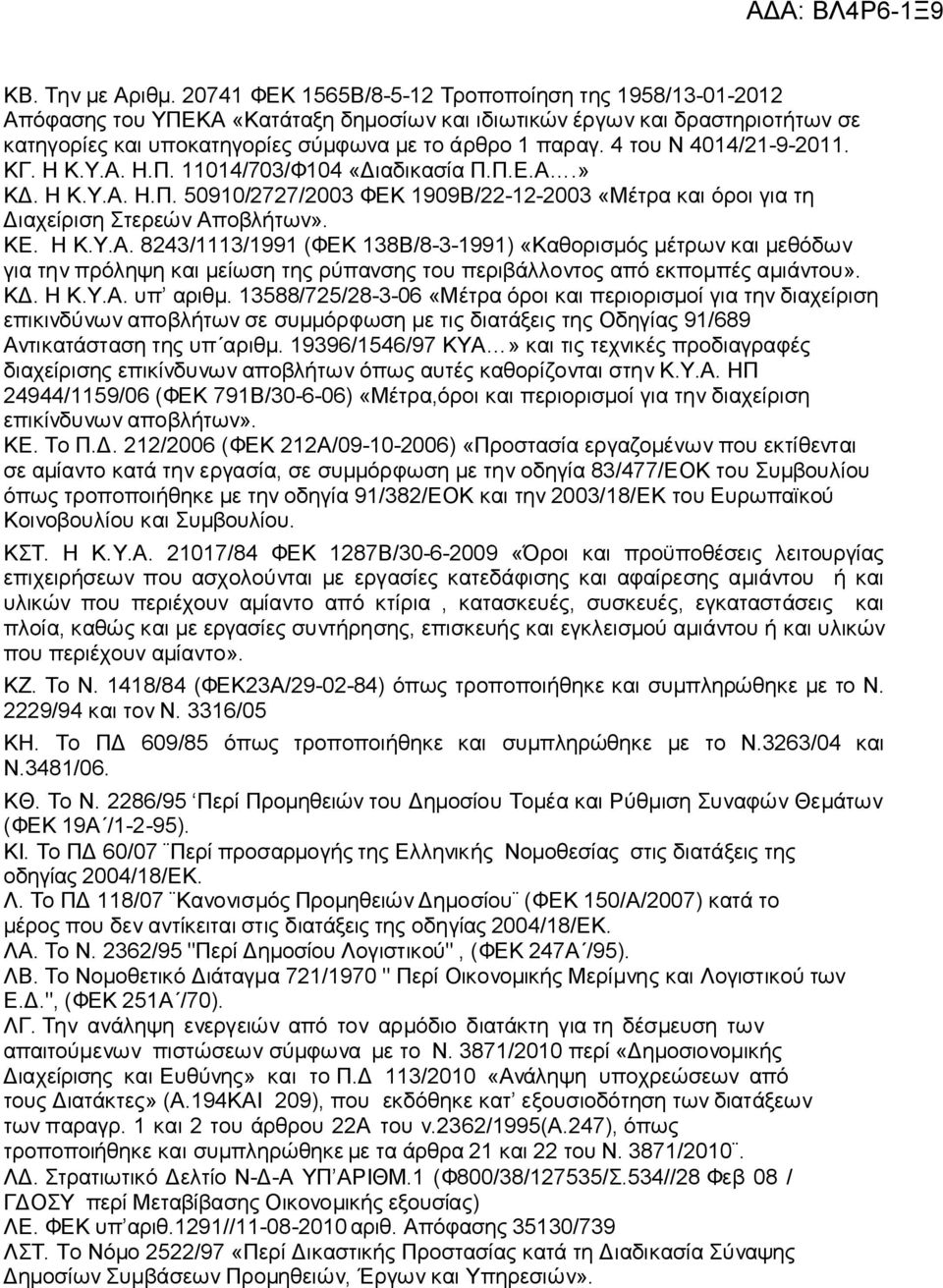 4 του Ν 4014/21-9-2011. ΚΓ. Η Κ.Υ.Α. Η.Π. 11014/703/Φ104 «Διαδικασία Π.Π.Ε.Α.» ΚΔ. Η Κ.Υ.Α. Η.Π. 50910/2727/2003 ΦΕΚ 1909Β/22-12-2003 «Μέτρα και όροι για τη Διαχείριση Στερεών Αποβλήτων». ΚΕ. Η Κ.Υ.Α. 8243/1113/1991 (ΦΕΚ 138Β/8-3-1991) «Καθορισμός μέτρων και μεθόδων για την πρόληψη και μείωση της ρύπανσης του περιβάλλοντος από εκπομπές αμιάντου».