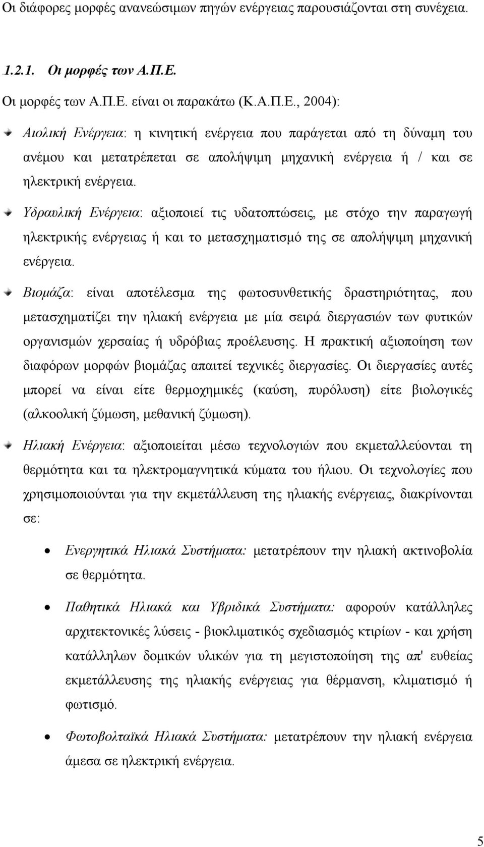 Υδραυλική Ενέργεια: αξιοποιεί τις υδατοπτώσεις, με στόχο την παραγωγή ηλεκτρικής ενέργειας ή και το μετασχηματισμό της σε απολήψιμη μηχανική ενέργεια.