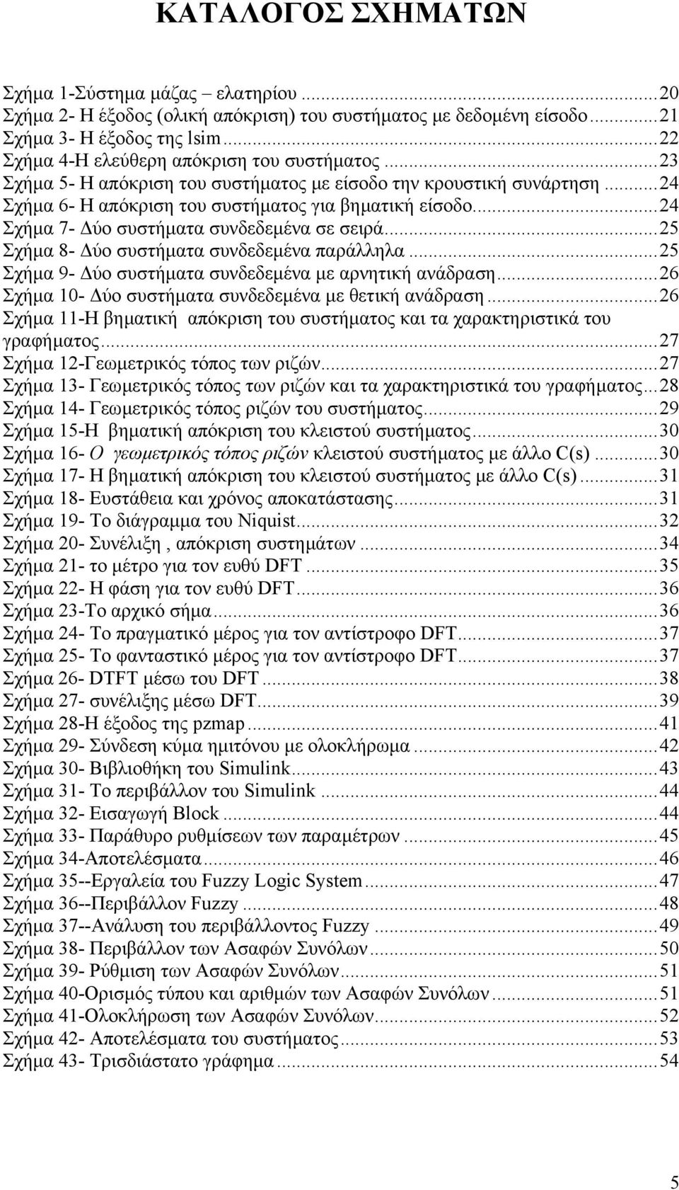 ..24 Σχήµα 7- ύο συστήµατα συνδεδεµένα σε σειρά...25 Σχήµα 8- ύο συστήµατα συνδεδεµένα παράλληλα...25 Σχήµα 9- ύο συστήµατα συνδεδεµένα µε αρνητική ανάδραση.