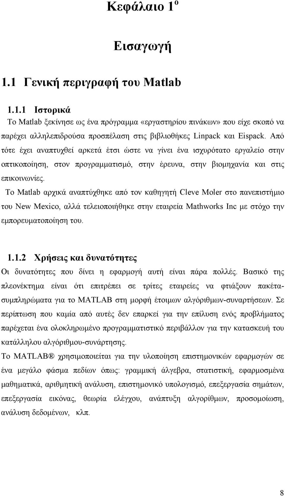 Το Matlab αρχικά αναπτύχθηκε από τον καθηγητή Cleve Moler στο πανεπιστήµιο του New Mexico, αλλά τελειοποιήθηκε στην εταιρεία Mathworks Inc µε στόχο την εµπορευµατοποίηση του. 1.