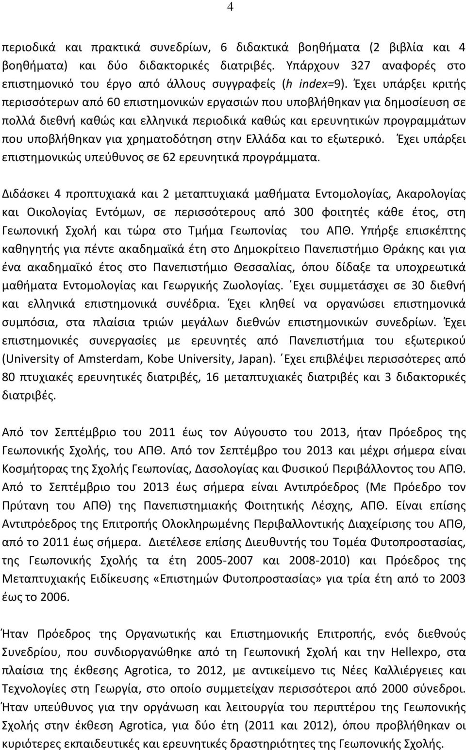 χρηματοδότηση στην Ελλάδα και το εξωτερικό. Έχει υπάρξει επιστημονικώς υπεύθυνος σε 62 ερευνητικά προγράμματα.