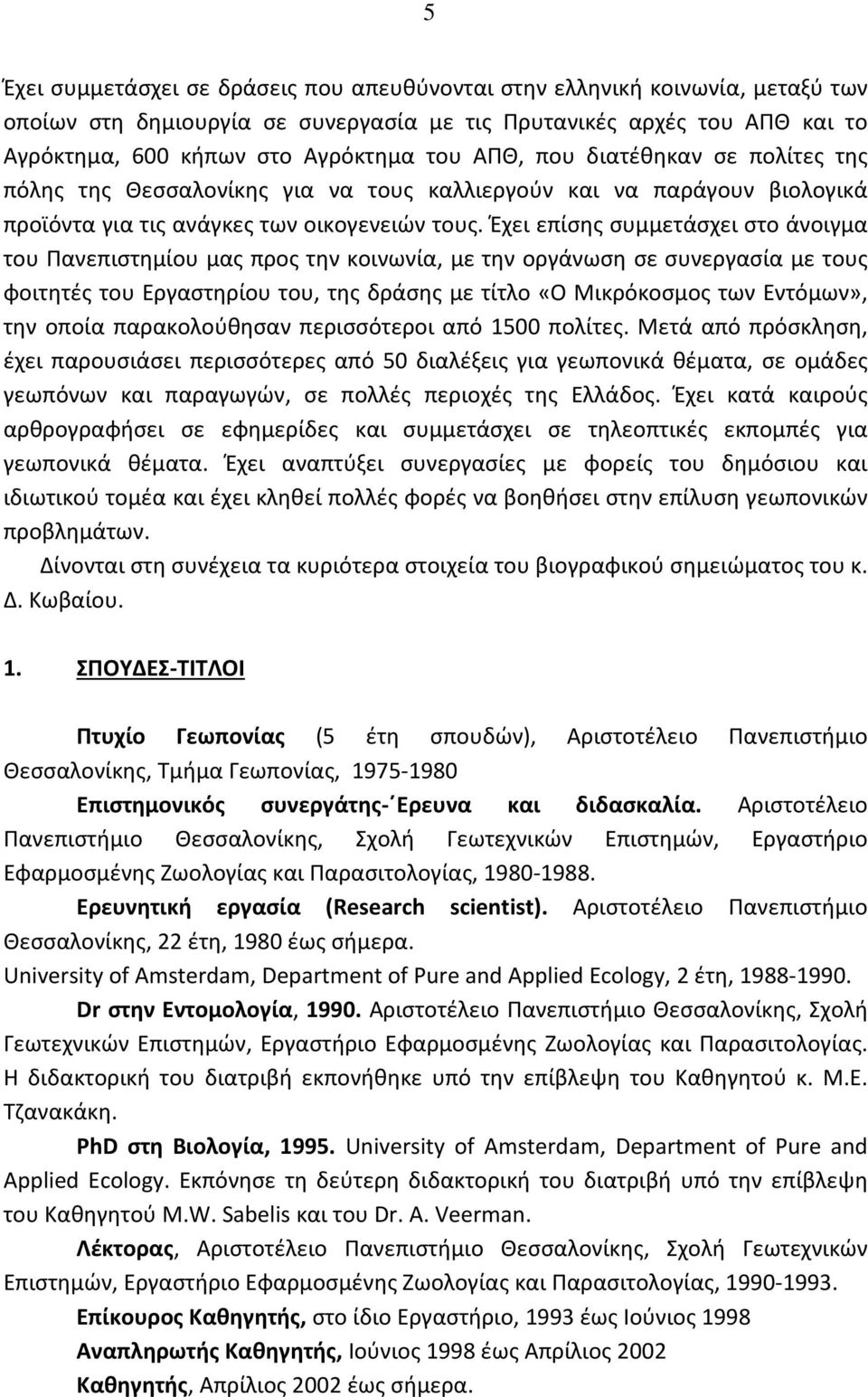 Έχει επίσης συμμετάσχει στο άνοιγμα του Πανεπιστημίου μας προς την κοινωνία, με την οργάνωση σε συνεργασία με τους φοιτητές του Εργαστηρίου του, της δράσης με τίτλο «Ο Μικρόκοσμος των Εντόμων», την