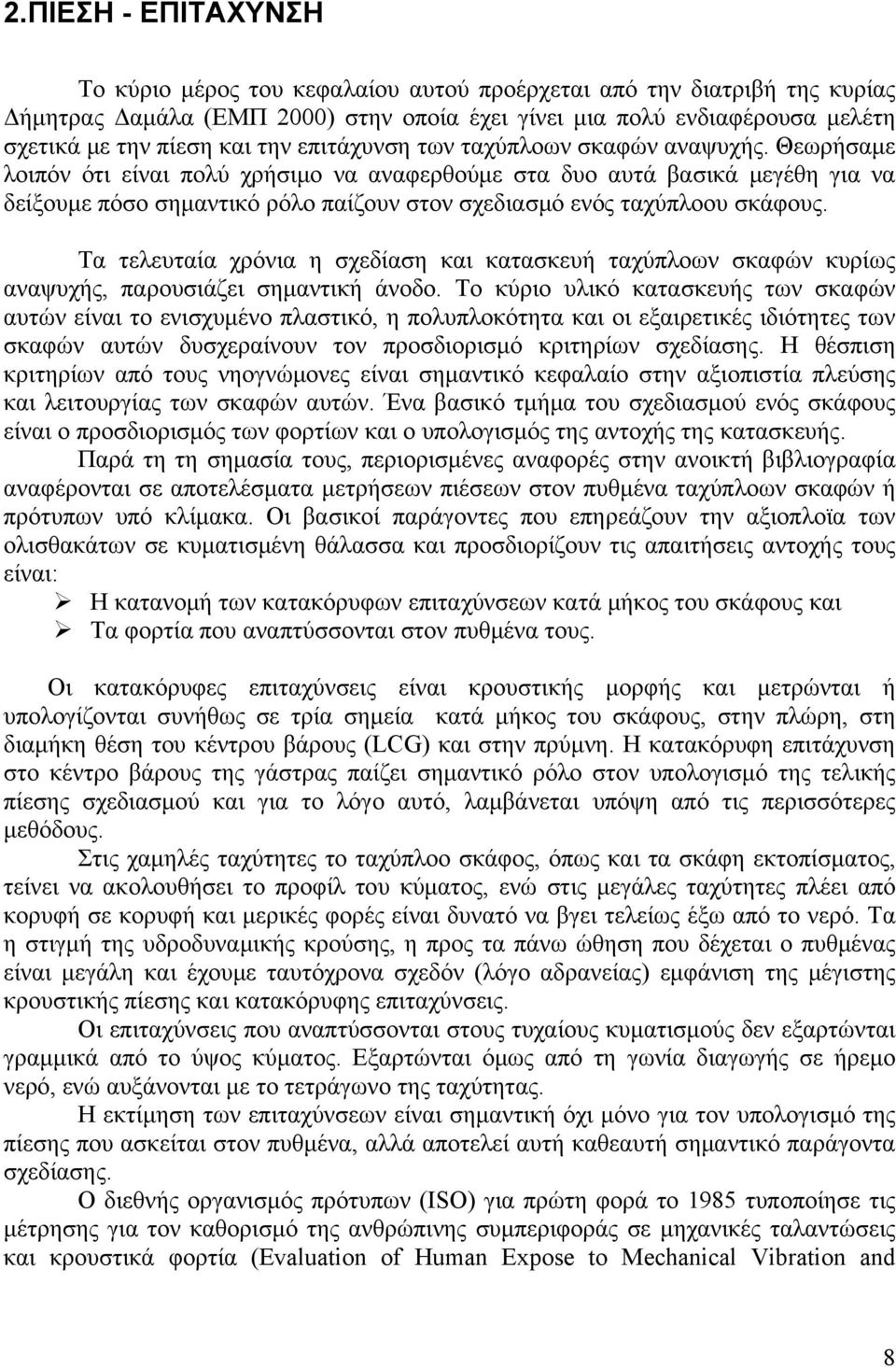 Θεωρήσαμε λοιπόν ότι είναι πολύ χρήσιμο να αναφερθούμε στα δυο αυτά βασικά μεγέθη για να δείξουμε πόσο σημαντικό ρόλο παίζουν στον σχεδιασμό ενός ταχύπλοου σκάφους.