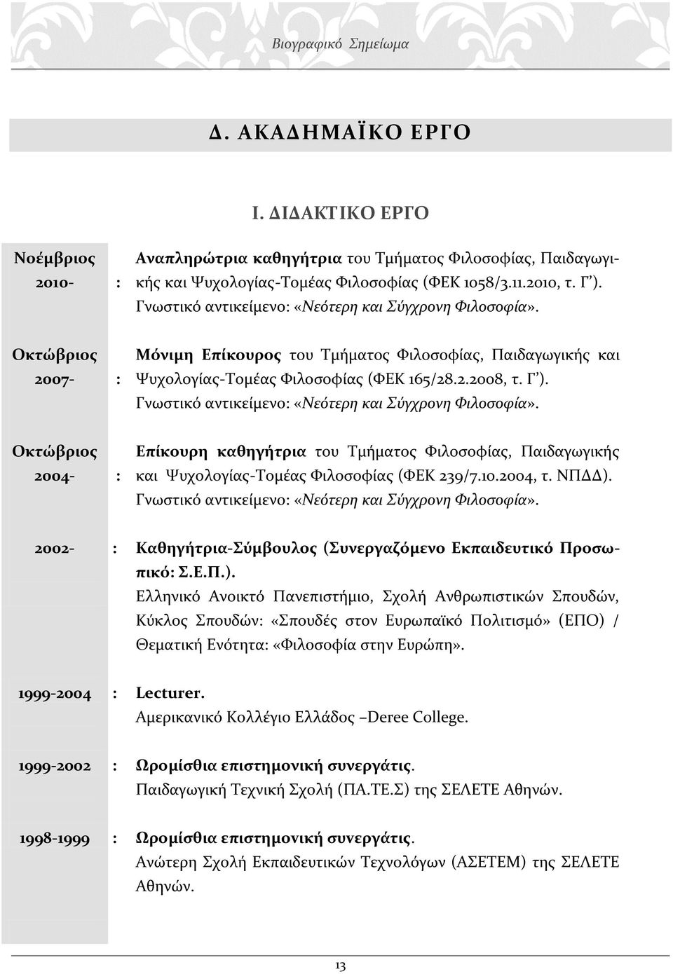 Γνωστικό αντικείμενο: «Νεότερη και Σύγχρονη Φιλοσοφία». Οκτώβριος 2004- : Επίκουρη καθηγήτρια του Τμήματος Φιλοσοφίας, Παιδαγωγικής και Ψυχολογίας-Τομέας Φιλοσοφίας (ΦΕΚ 239/7.10.2004, τ. ΝΠΔΔ).