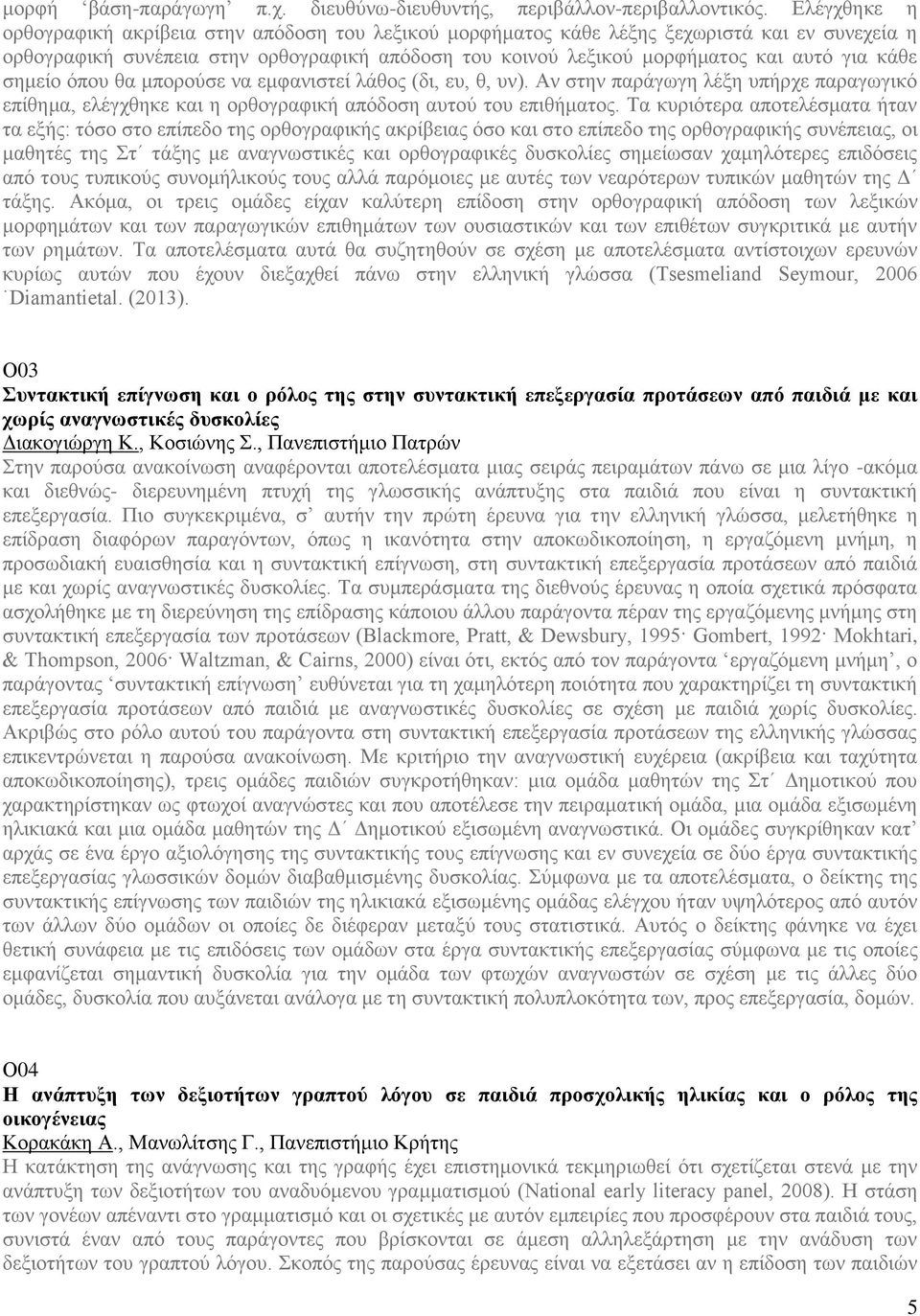 κάθε σημείο όπου θα μπορούσε να εμφανιστεί λάθος (δι, ευ, θ, υν). Αν στην παράγωγη λέξη υπήρχε παραγωγικό επίθημα, ελέγχθηκε και η ορθογραφική απόδοση αυτού του επιθήματος.