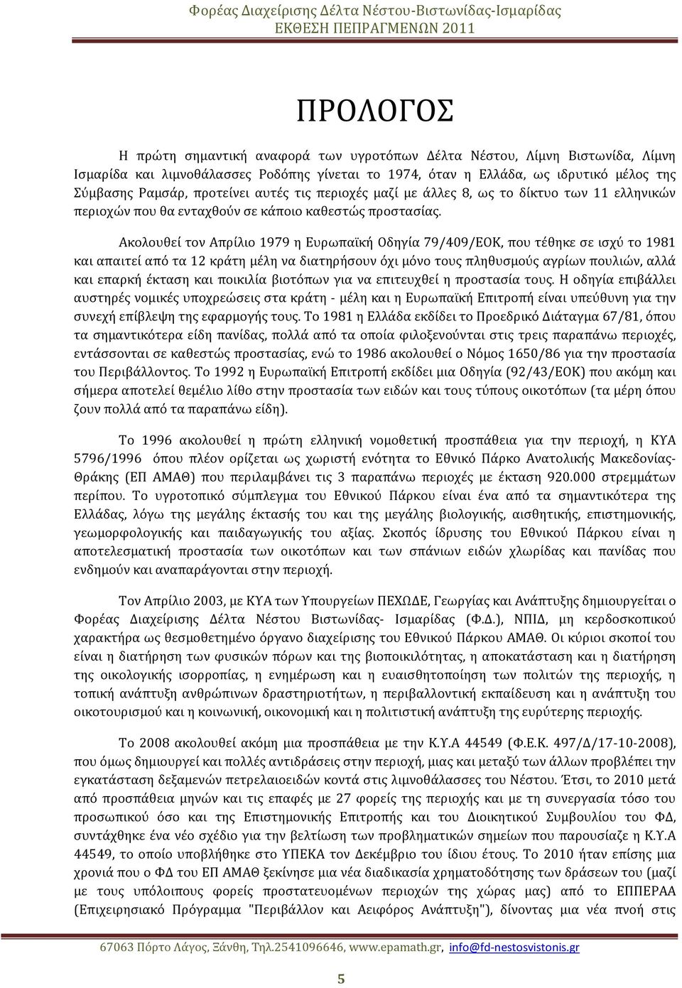 Ακολουθεί τον Απρίλιο 1979 η Ευρωπαϊκή Οδηγία 79/409/ΕΟΚ, που τέθηκε σε ισχύ το 1981 και απαιτεί από τα 12 κράτη μέλη να διατηρήσουν όχι μόνο τους πληθυσμούς αγρίων πουλιών, αλλά και επαρκή έκταση