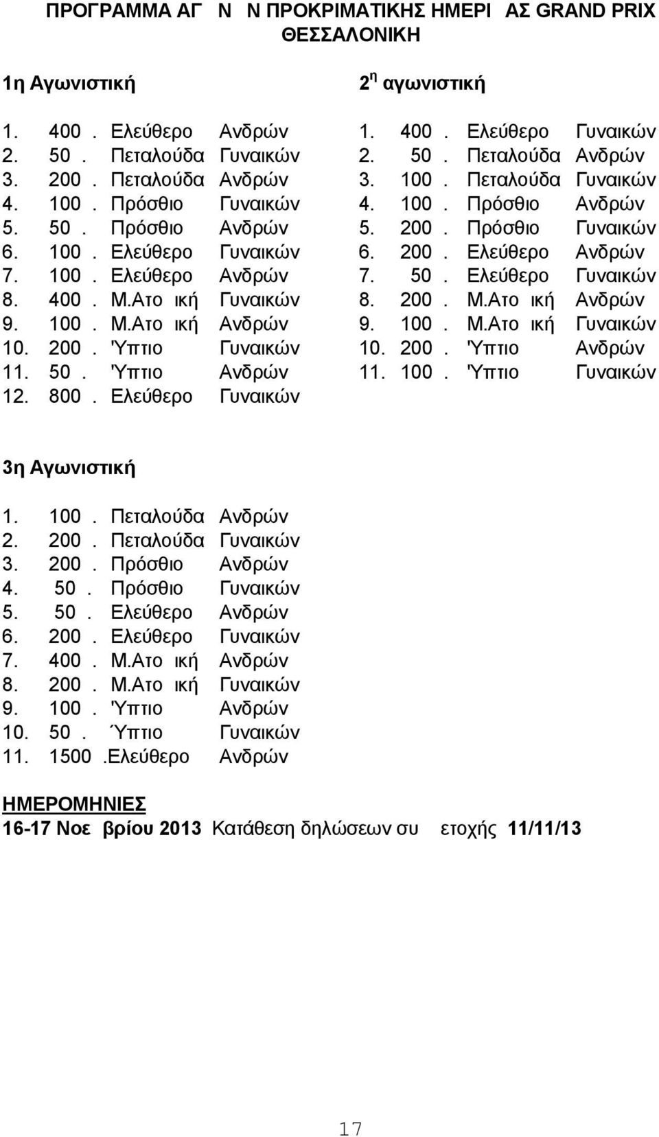 100μ. Ελεύθερο Ανδρών 7. 50μ. Ελεύθερο Γυναικών 8. 400μ. Μ.Ατομική Γυναικών 8. 200μ. Μ.Ατομική Ανδρών 9. 100μ. Μ.Ατομική Ανδρών 9. 100μ. Μ.Ατομική Γυναικών 10. 200μ. 'Υπτιο Γυναικών 10. 200μ. 'Υπτιο Ανδρών 11.