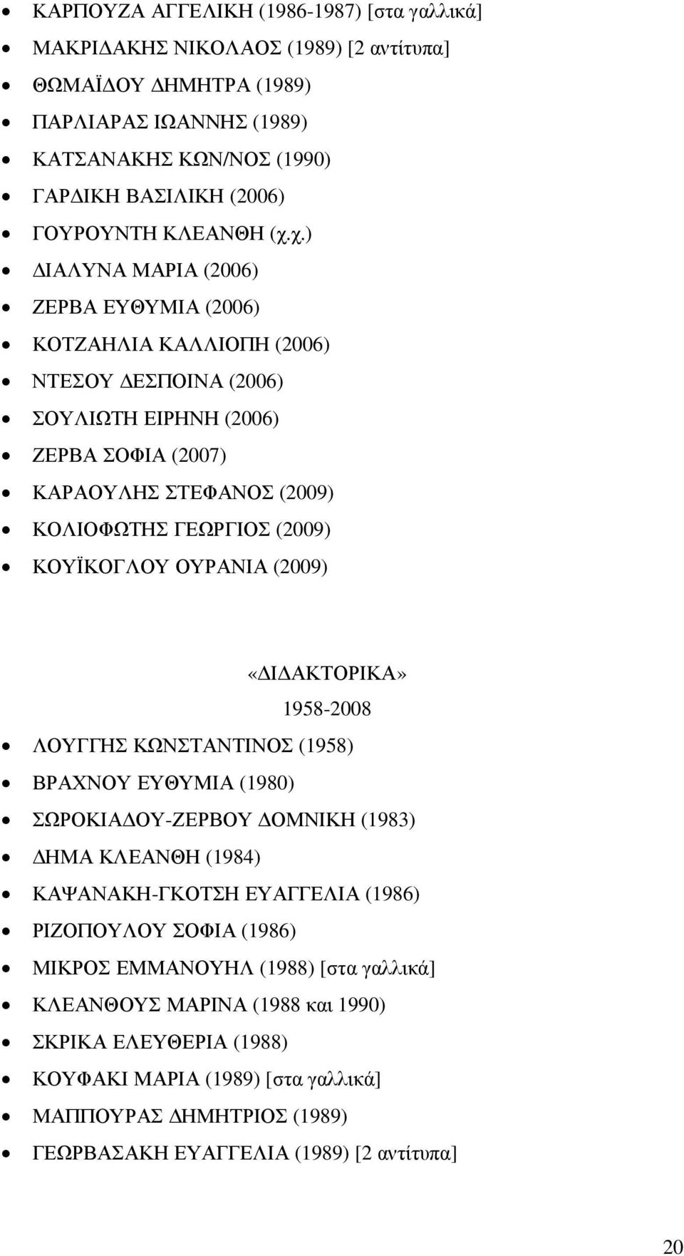 ΚΟΥΪΚΟΓΛΟΥ ΟΥΡΑΝΙΑ (2009) «Ι ΑΚΤΟΡΙΚΑ» 1958-2008 ΛΟΥΓΓΗΣ ΚΩΝΣΤΑΝΤΙΝΟΣ (1958) ΒΡΑΧΝΟΥ ΕΥΘΥΜΙΑ (1980) ΣΩΡΟΚΙΑ ΟΥ-ΖΕΡΒΟΥ ΟΜΝΙΚΗ (1983) ΗΜΑ ΚΛΕΑΝΘΗ (1984) ΚΑΨΑΝΑΚΗ-ΓΚΟΤΣΗ ΕΥΑΓΓΕΛΙΑ (1986) ΡΙΖΟΠΟΥΛΟΥ