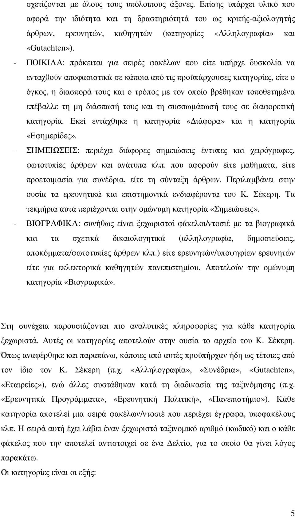 - ΠΟΙΚΙΛΑ: πρόκειται για σειρές φακέλων που είτε υπήρχε δυσκολία να ενταχθούν αποφασιστικά σε κάποια από τις προϋπάρχουσες κατηγορίες, είτε ο όγκος, η διασπορά τους και ο τρόπος µε τον οποίο βρέθηκαν