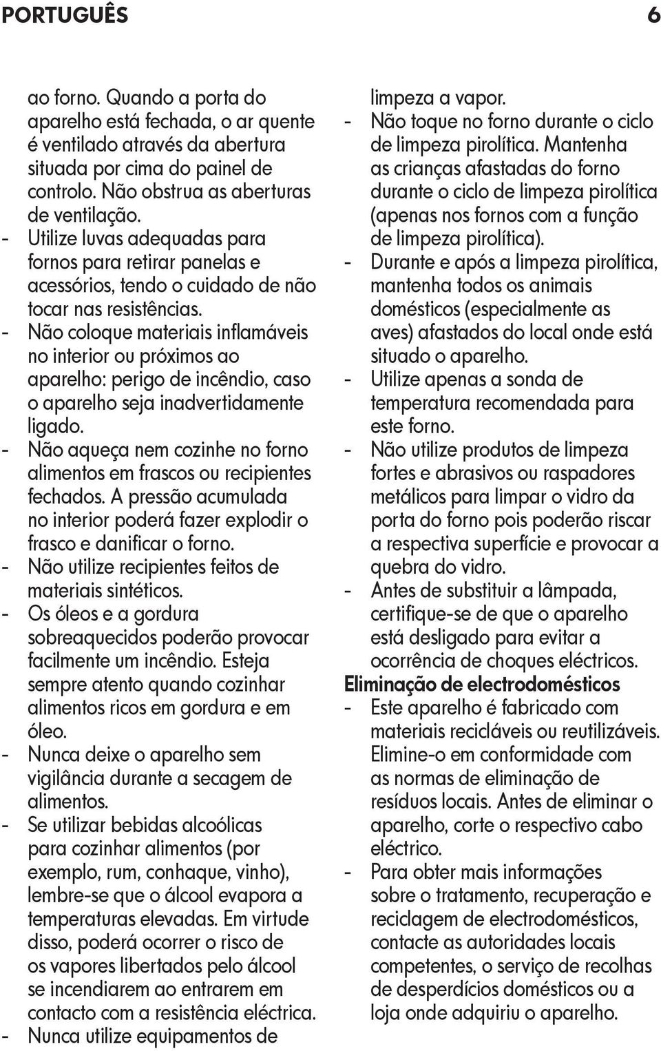 - Não coloque materiais inflamáveis no interior ou próximos ao aparelho: perigo de incêndio, caso o aparelho seja inadvertidamente ligado.