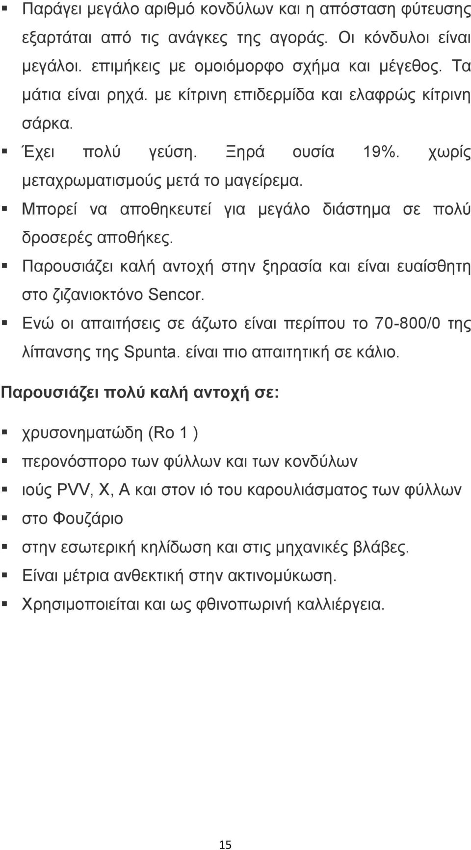 Παρουσιάζει καλή αντοχή στην ξηρασία και είναι ευαίσθητη στο ζιζανιοκτόνο Sencor. Ενώ οι απαιτήσεις σε άζωτο είναι περίπου το 70-800/0 της λίπανσης της Spunta. είναι πιο απαιτητική σε κάλιο.