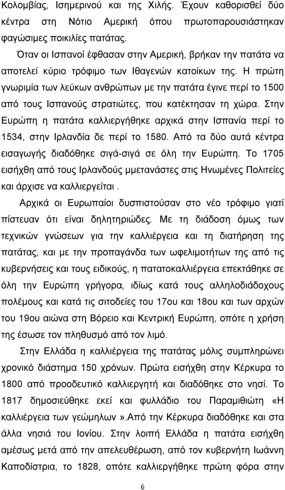 Η πρώτη γνωριμία των λεύκων ανθρώπων µε την πατάτα έγινε περί το 1500 από τους Ισπανούς στρατιώτες, που κατέκτησαν τη χώρα.