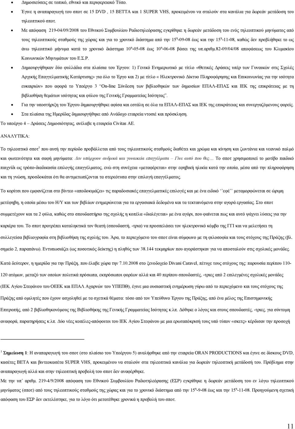 την 15 η -09-08 έως και την 15 η -11-08, καθώς δεν προβλήθηκε το ως άνω τηλεοπτικό μήνυμα κατά το χρονικό διάστημα 10 η -05-08 έως 10 η -06-08 βάσει της υπ.αριθμ.