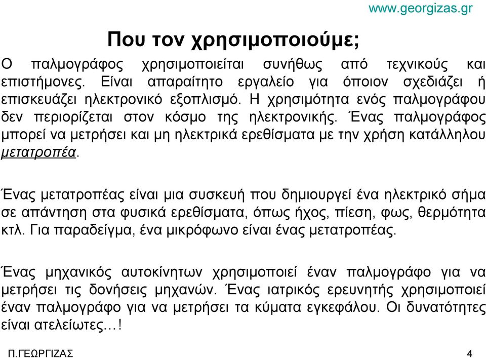 Ένας μετατροπέας είναι μια συσκευή που δημιουργεί ένα ηλεκτρικό σήμα σε απάντηση στα φυσικά ερεθίσματα, όπως ήχος, πίεση, φως, θερμότητα κτλ. Για παραδείγμα, ένα μικρόφωνο είναι ένας μετατροπέας.