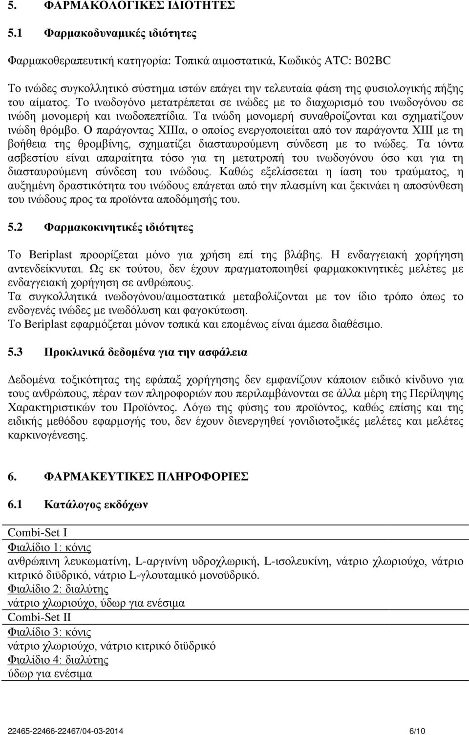 Το ινωδογόνο μετατρέπεται σε ινώδες με το διαχωρισμό του ινωδογόνου σε ινώδη μονομερή και ινωδοπεπτίδια. Τα ινώδη μονομερή συναθροίζονται και σχηματίζουν ινώδη θρόμβο.