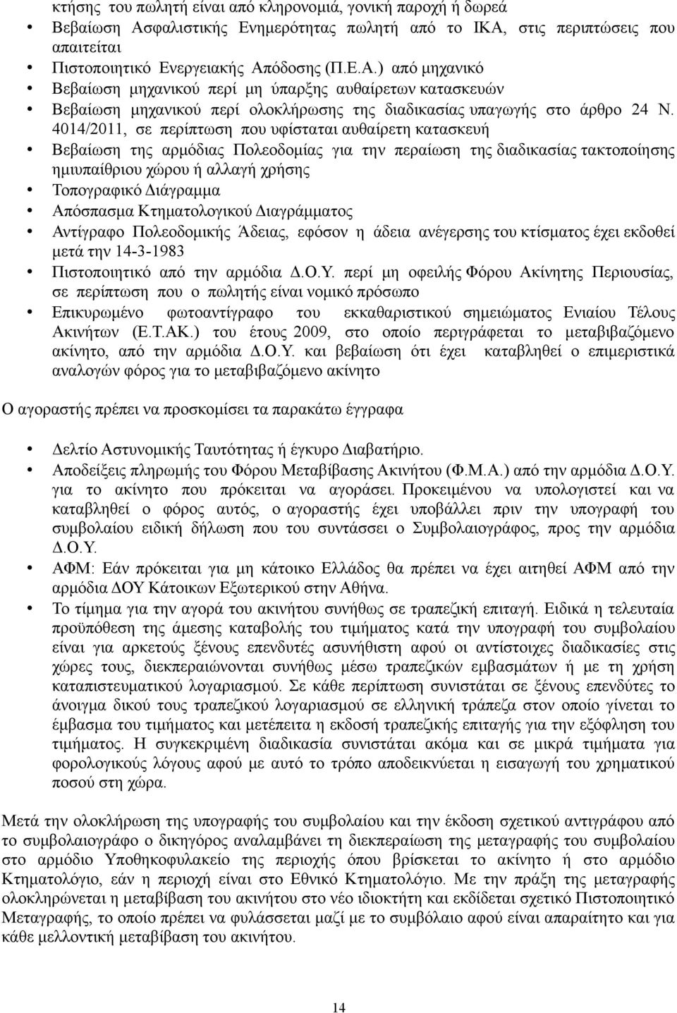 4014/2011, σε περίπτωση που υφίσταται αυθαίρετη κατασκευή Βεβαίωση της αρμόδιας Πολεοδομίας για την περαίωση της διαδικασίας τακτοποίησης ημιυπαίθριου χώρου ή αλλαγή χρήσης Τοπογραφικό Διάγραμμα