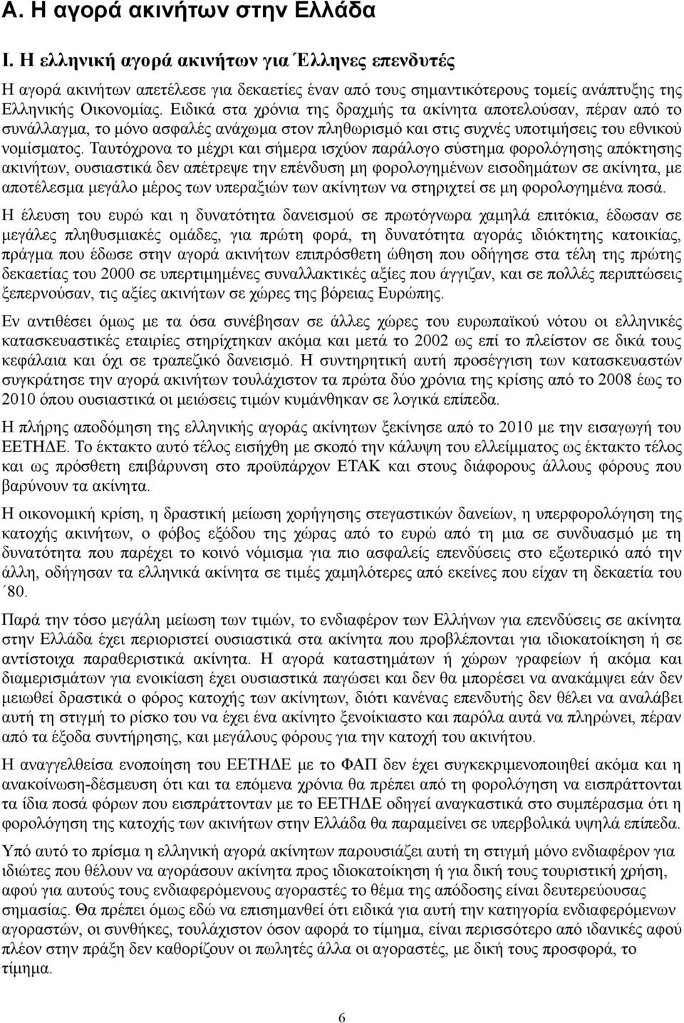 Ταυτόχρονα το μέχρι και σήμερα ισχύον παράλογο σύστημα φορολόγησης απόκτησης ακινήτων, ουσιαστικά δεν απέτρεψε την επένδυση μη φορολογημένων εισοδημάτων σε ακίνητα, με αποτέλεσμα μεγάλο μέρος των