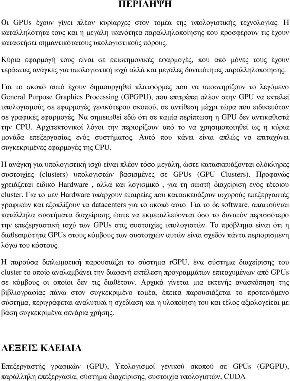 Κύρια εφαρμογή τους είναι σε επιστημονικές εφαρμογές, που από μόνες τους έχουν τεράστιες ανάγκες για υπολογιστική ισχύ αλλά και μεγάλες δυνατότητες παραλληλοποίησης.