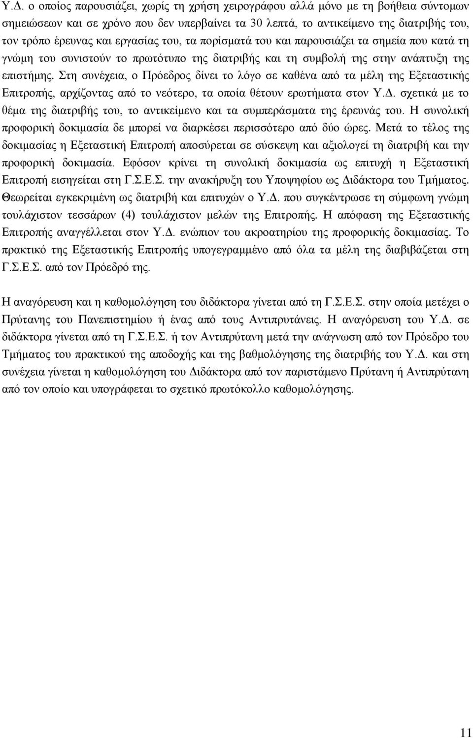 Στη συνέχεια, ο Πρόεδρος δίνει το λόγο σε καθένα από τα μέλη της Εξεταστικής Επιτροπής, αρχίζοντας από το νεότερο, τα οποία θέτουν ερωτήματα στον Υ.Δ.