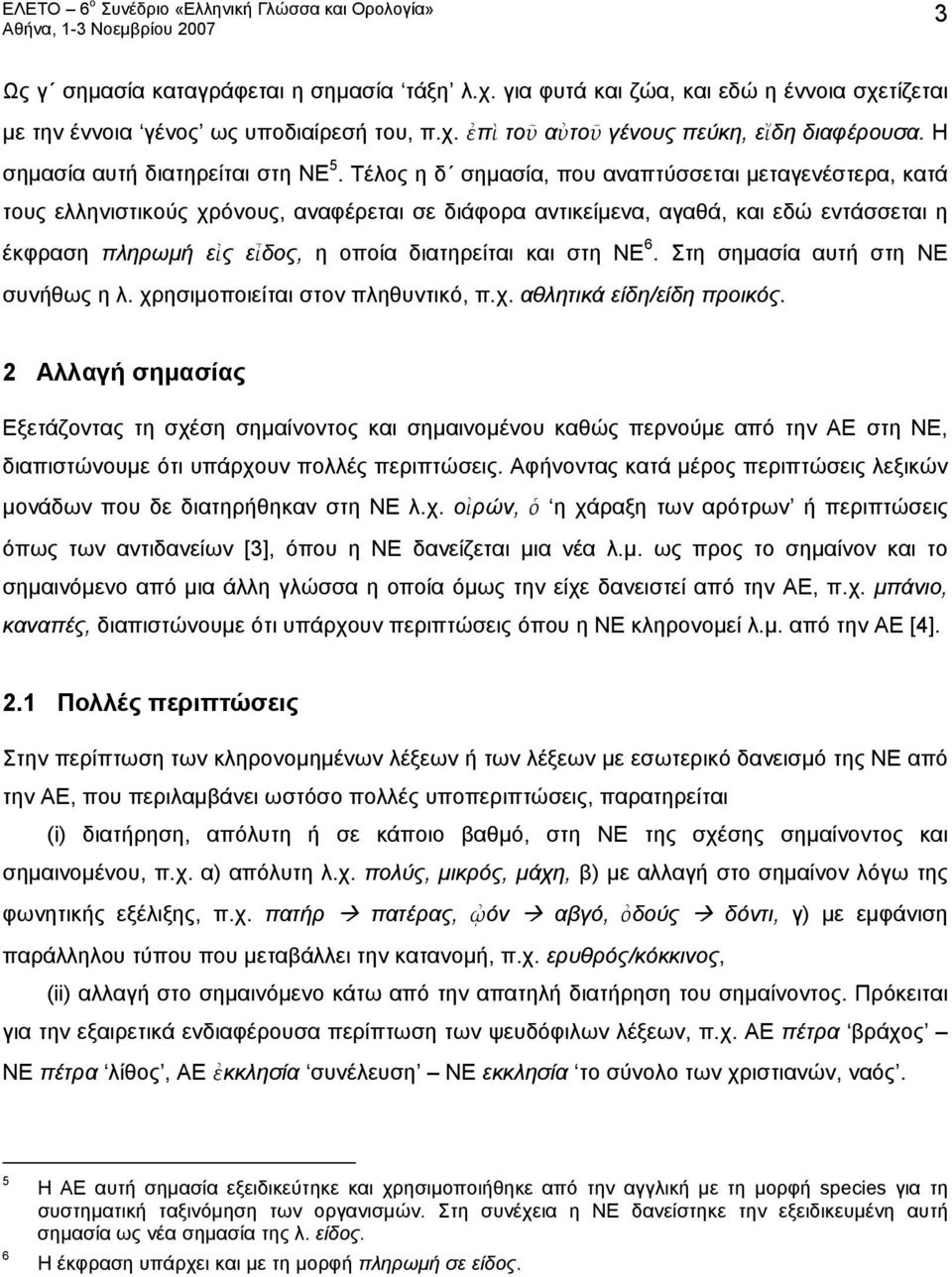 Τέλος η δ σημασία, που αναπτύσσεται μεταγενέστερα, κατά τους ελληνιστικούς χρόνους, αναφέρεται σε διάφορα αντικείμενα, αγαθά, και εδώ εντάσσεται η έκφραση πληρωμή εἰς εἶδος, η οποία διατηρείται και