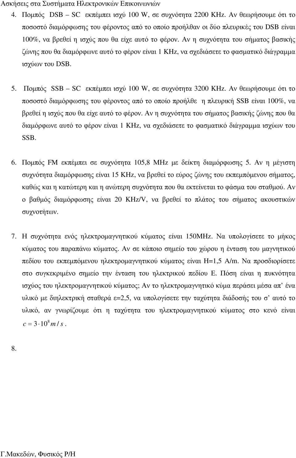 Αν η συχνότητα του σήµατος βασικής ζώνης που θα διαµόρφωνε αυτό το φέρον είναι 1 KHz, να σχεδιάσετε το φασµατικό διάγραµµα ισχύων του DSB. 5. Ποµπός SSB SC εκπέµπει ισχύ 100 W, σε συχνότητα 3200 KHz.