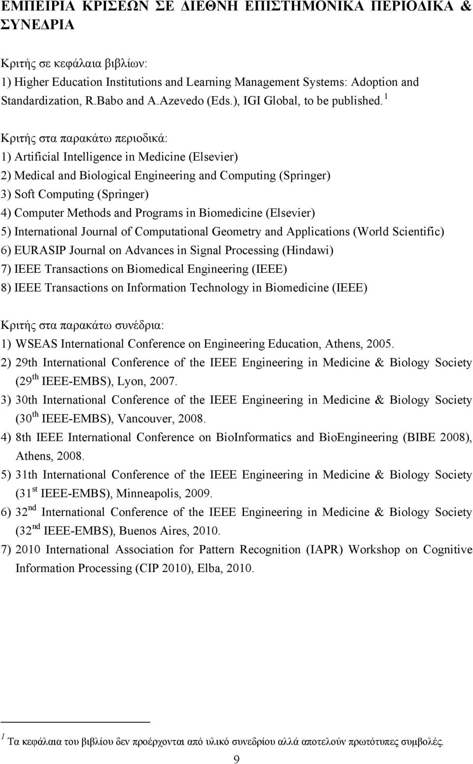 1 Κριτής στα παρακάτω περιοδικά: 1) Artificial Intelligence in Medicine (Elsevier) 2) Medical and Biological Engineering and Computing (Springer) 3) Soft Computing (Springer) 4) Computer Methods and