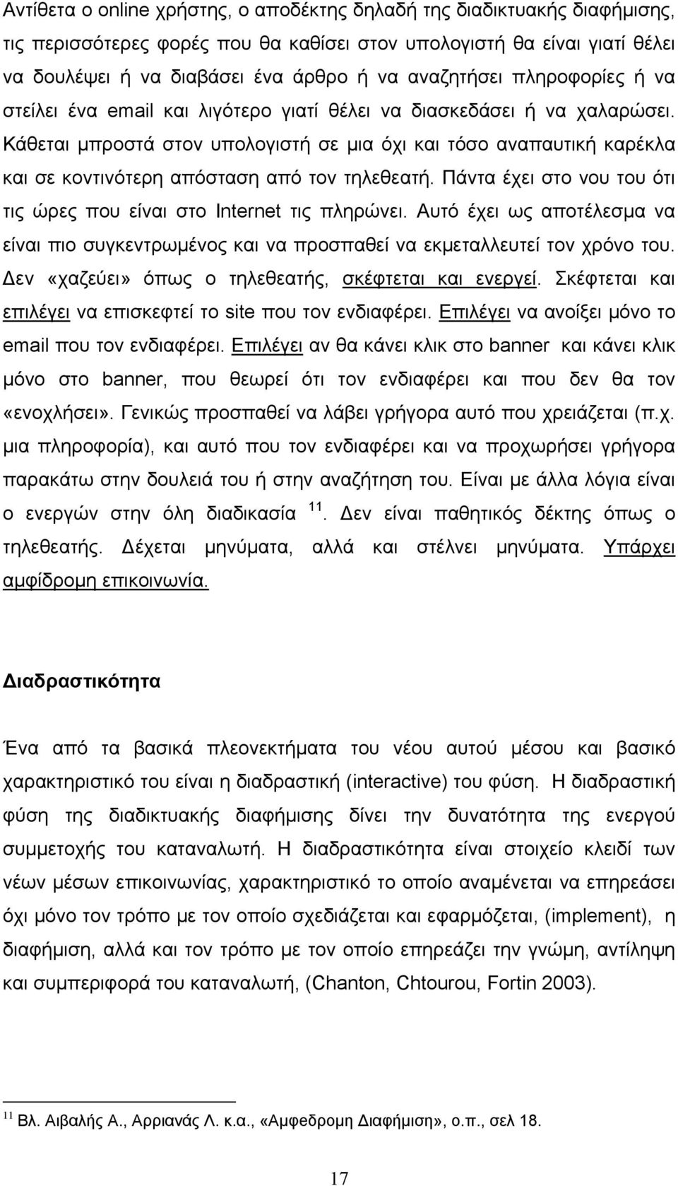 Κάθεται μπροστά στον υπολογιστή σε μια όχι και τόσο αναπαυτική καρέκλα και σε κοντινότερη απόσταση από τον τηλεθεατή. Πάντα έχει στο νου του ότι τις ώρες που είναι στο Internet τις πληρώνει.