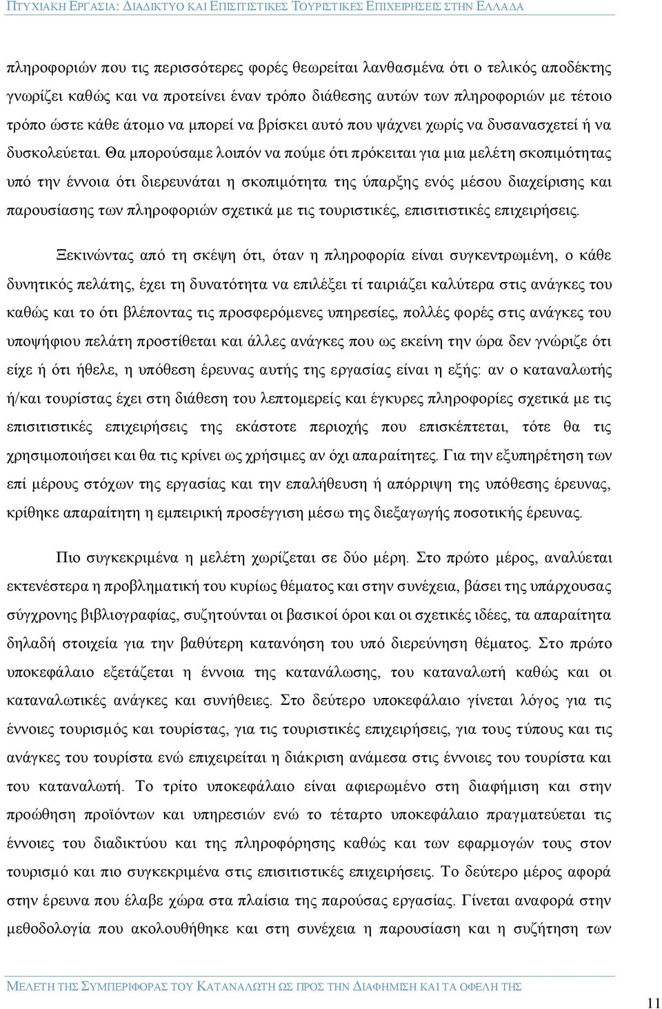 Θα μπορούσαμε λοιπόν να πούμε ότι πρόκειται για μια μελέτη σκοπιμότητας υπό την έννοια ότι διερευνάται η σκοπιμότητα της ύπαρξης ενός μέσου διαχείρισης και παρουσίασης των πληροφοριών σχετικά με τις