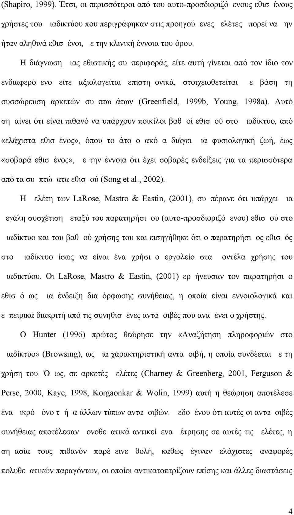 Η διάγνωση μιας εθιστικής συμπεριφοράς, είτε αυτή γίνεται από τον ίδιο τον ενδιαφερόμενο είτε αξιολογείται επιστημονικά, στοιχειοθετείται με βάση τη συσσώρευση αρκετών συμπτωμάτων ( Greenfield,