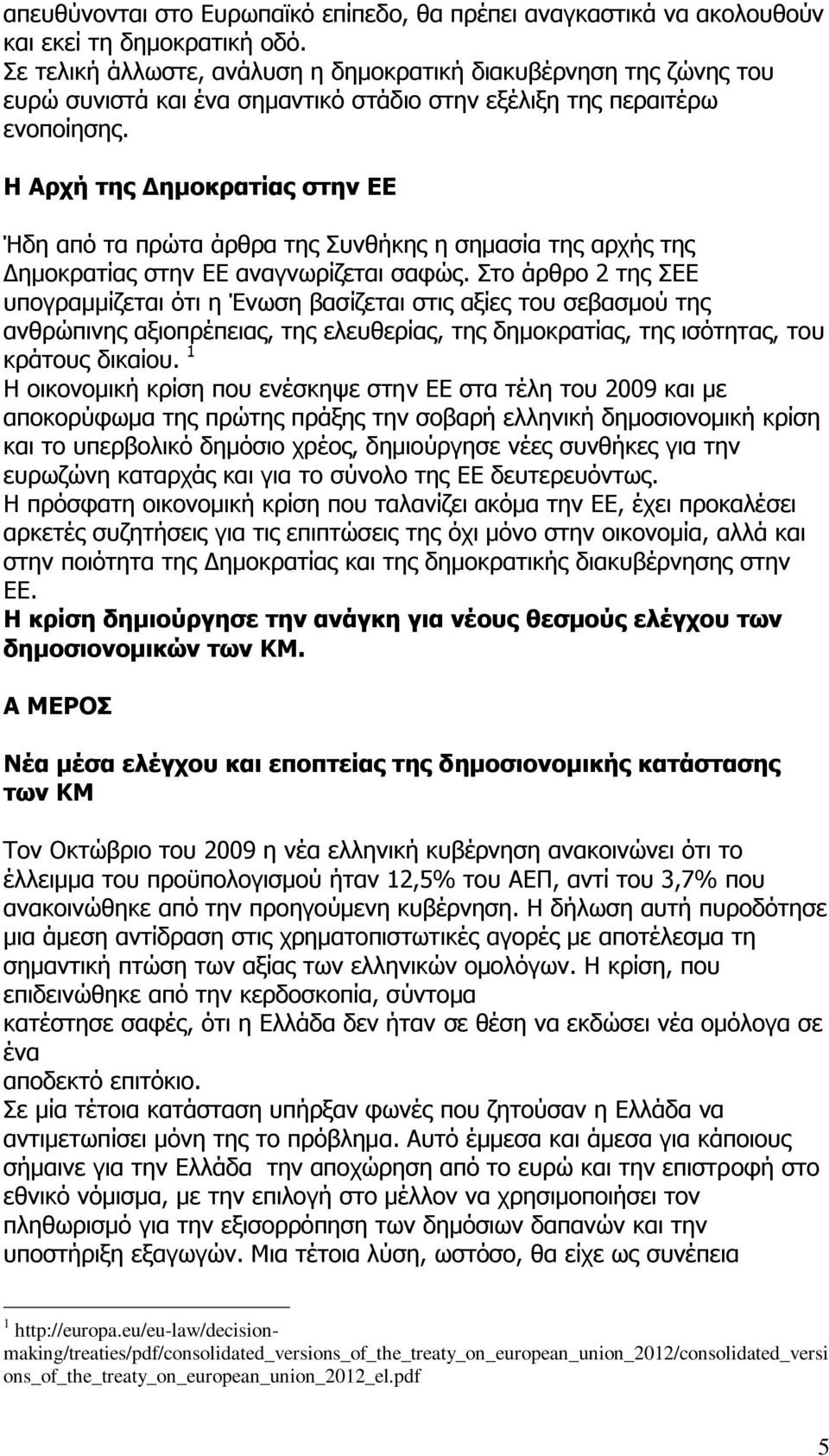 Η Αρχή της Δημοκρατίας στην ΕΕ Ήδη από τα πρώτα άρθρα της Συνθήκης η σημασία της αρχής της Δημοκρατίας στην ΕΕ αναγνωρίζεται σαφώς.